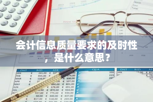 会计信息质量要求的及时性，是什么意思？