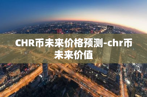 CHR币未来价格预测-chr币未来价值