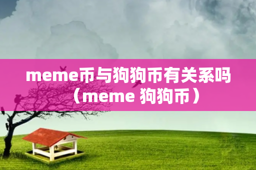 meme币与狗狗币有关系吗（meme 狗狗币）