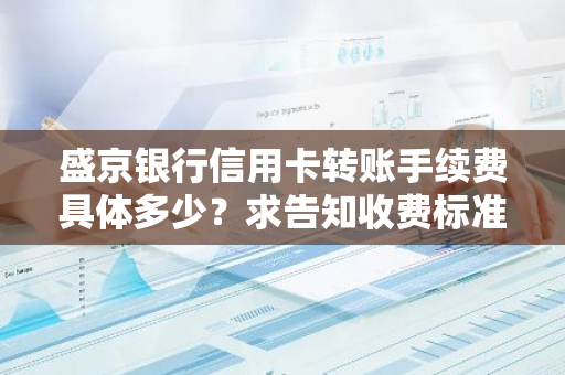 盛京银行信用卡转账手续费具体多少？求告知收费标准。