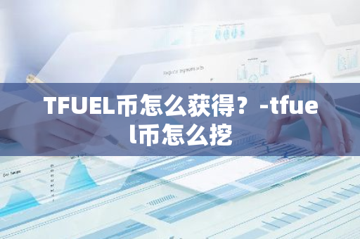 TFUEL币怎么获得？-tfuel币怎么挖