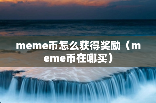 meme币怎么获得奖励（meme币在哪买）