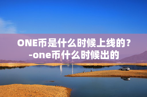 ONE币是什么时候上线的？-one币什么时候出的