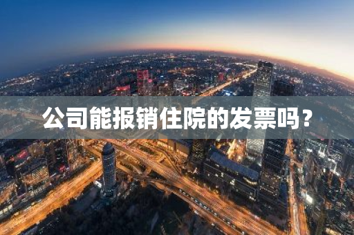 公司能报销住院的发票吗？