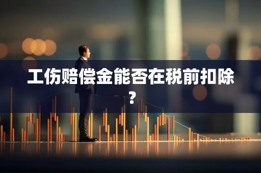 工伤赔偿金能否在税前扣除？