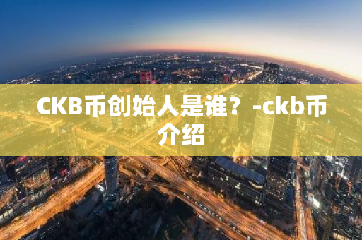 CKB币创始人是谁？-ckb币介绍