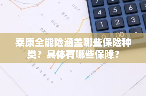 泰康全能险涵盖哪些保险种类？具体有哪些保障？