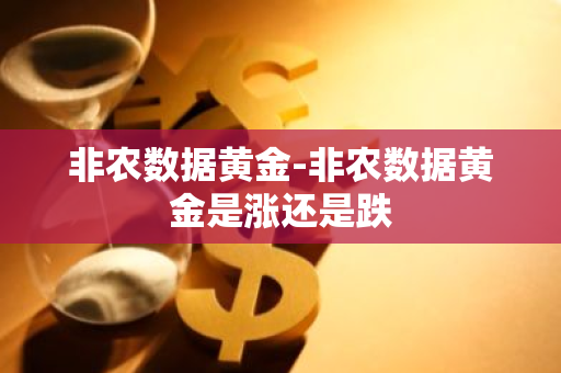 非农数据黄金-非农数据黄金是涨还是跌