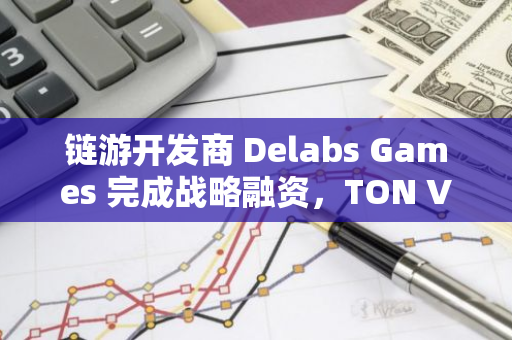 链游开发商 Delabs Games 完成战略融资，TON Ventures 参投