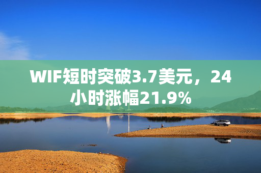 WIF短时突破3.7美元，24小时涨幅21.9%