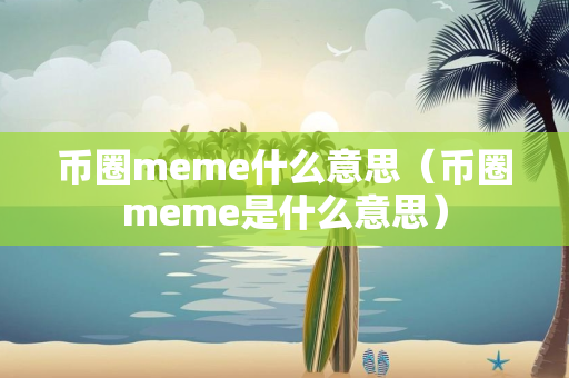 币圈meme什么意思（币圈meme是什么意思）