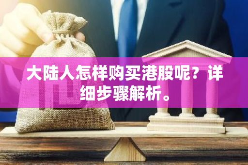 大陆人怎样购买港股呢？详细步骤解析。