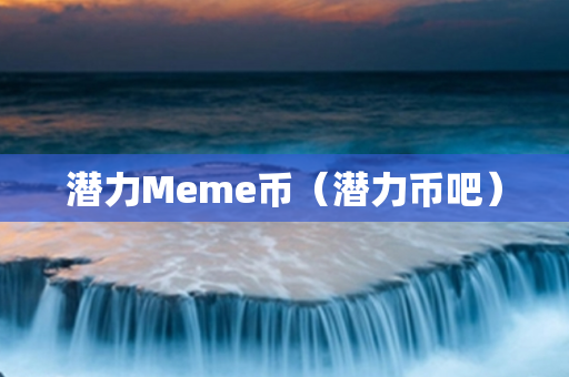 潜力Meme币（潜力币吧）