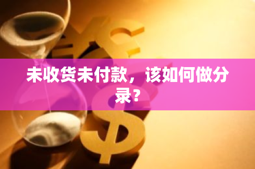 未收货未付款，该如何做分录？