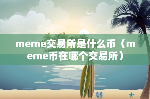 meme交易所是什么币（meme币在哪个交易所）