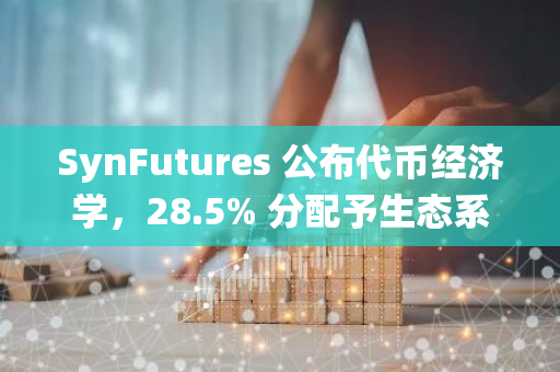 SynFutures 公布代币经济学，28.5% 分配予生态系统、空投和流动性