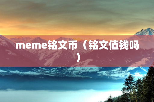 meme铭文币（铭文值钱吗）