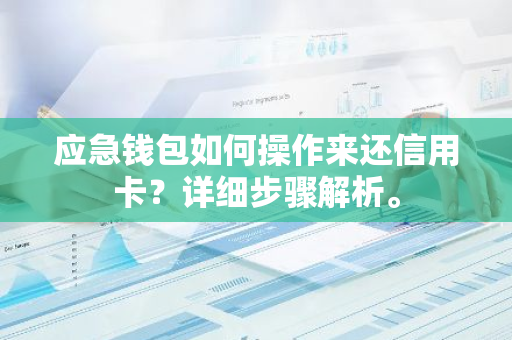 应急钱包如何操作来还信用卡？详细步骤解析。