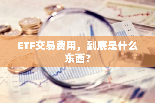 ETF交易费用，到底是什么东西？