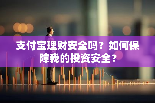 支付宝理财安全吗？如何保障我的投资安全？