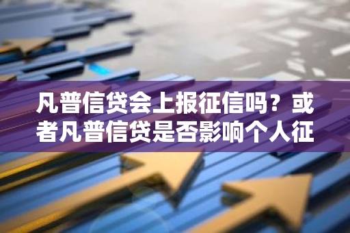 凡普信贷会上报征信吗？或者凡普信贷是否影响个人征信？