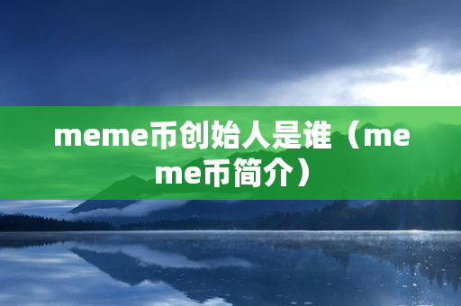 meme币创始人是谁（meme币简介）