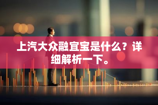 上汽大众融宜宝是什么？详细解析一下。