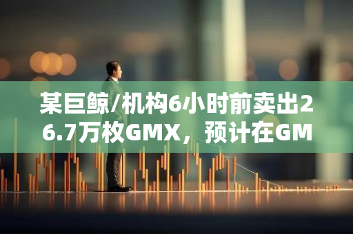 某巨鲸/机构6小时前卖出26.7万枚GMX，预计在GMX上亏损400万美元