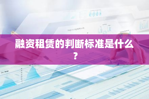 融资租赁的判断标准是什么？