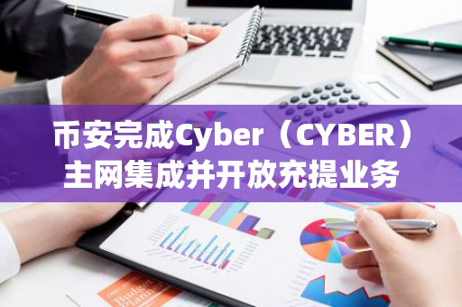 币安完成Cyber（CYBER）主网集成并开放充提业务