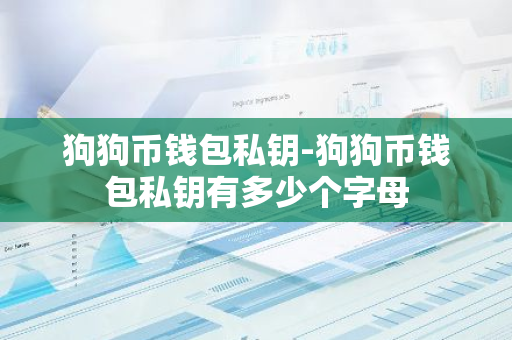 狗狗币钱包私钥-狗狗币钱包私钥有多少个字母