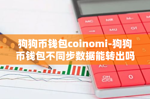 狗狗币钱包coinomi-狗狗币钱包不同步数据能转出吗