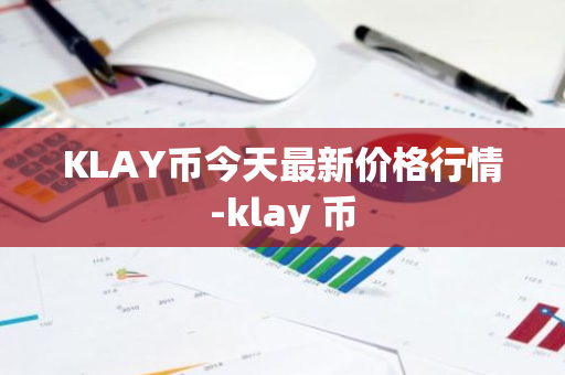 KLAY币今天最新价格行情-klay 币