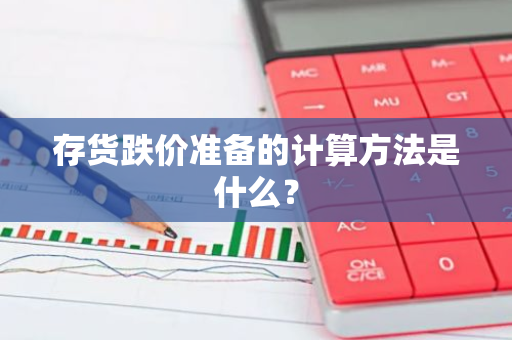 存货跌价准备的计算方法是什么？