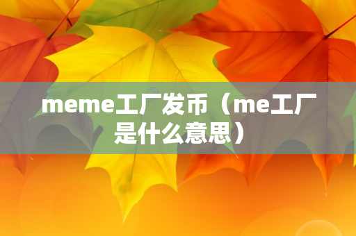 meme工厂发币（me工厂是什么意思）