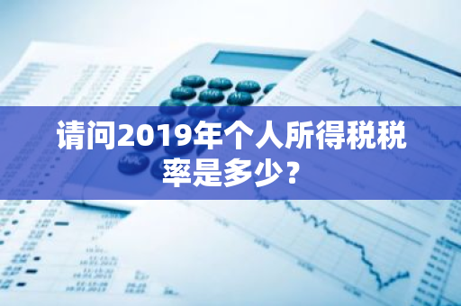 请问2019年个人所得税税率是多少？