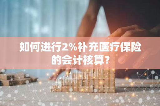 如何进行2%补充医疗保险的会计核算？