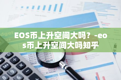 EOS币上升空间大吗？-eos币上升空间大吗知乎