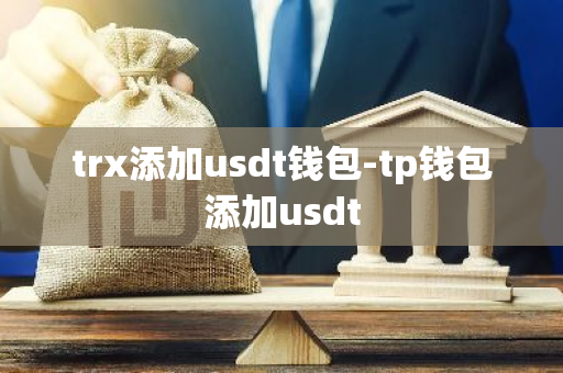 trx添加usdt钱包-tp钱包添加usdt