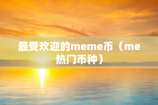 最受欢迎的meme币（me热门币种）