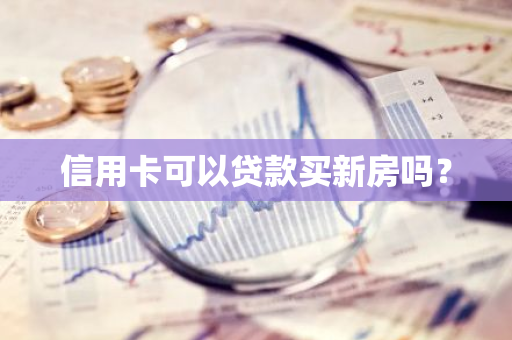 信用卡可以贷款买新房吗？