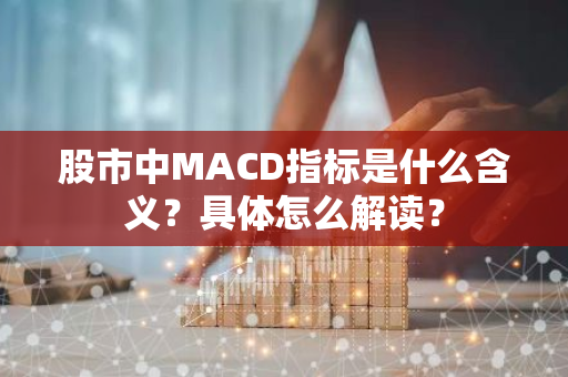 股市中MACD指标是什么含义？具体怎么解读？