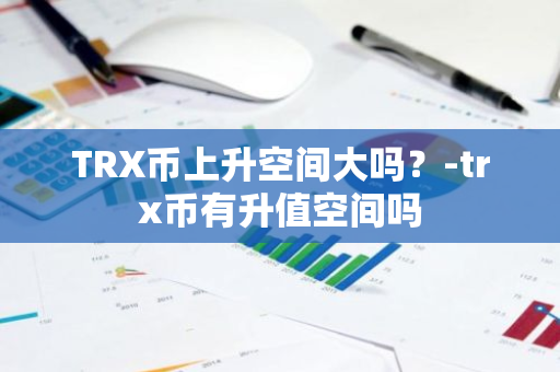 TRX币上升空间大吗？-trx币有升值空间吗