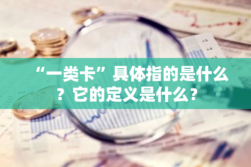 “一类卡”具体指的是什么？它的定义是什么？