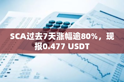 SCA过去7天涨幅逾80%，现报0.477 USDT