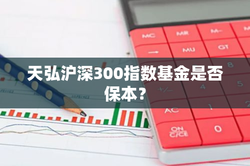 天弘沪深300指数基金是否保本？