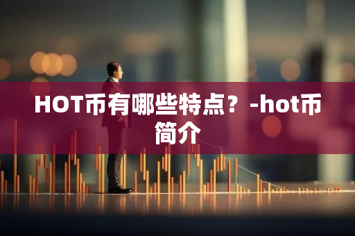 HOT币有哪些特点？-hot币简介