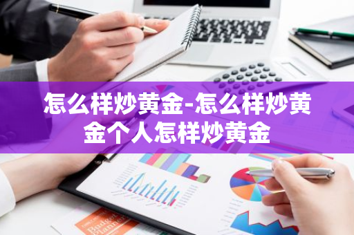 怎么样炒黄金-怎么样炒黄金个人怎样炒黄金