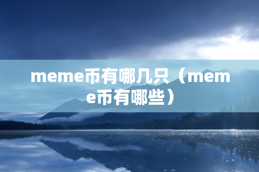 meme币有哪几只（meme币有哪些）