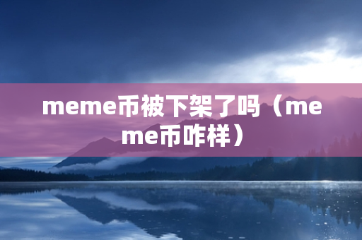 meme币被下架了吗（meme币咋样）